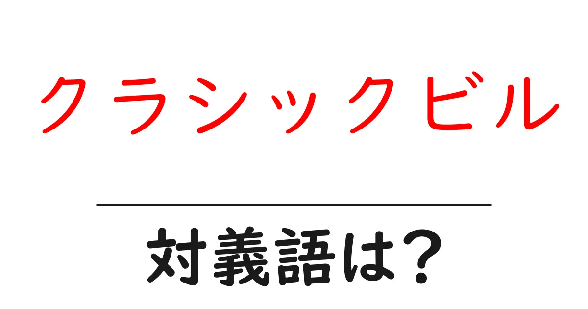 クラシックビルの対義語・反対語を使用例を交えて分かりやすく解説!