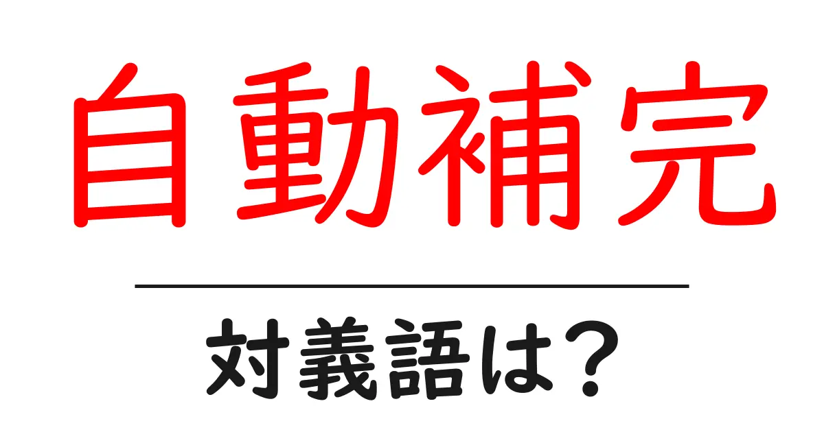 自動補完の対義語・反対語を使用例を交えて分かりやすく解説！
