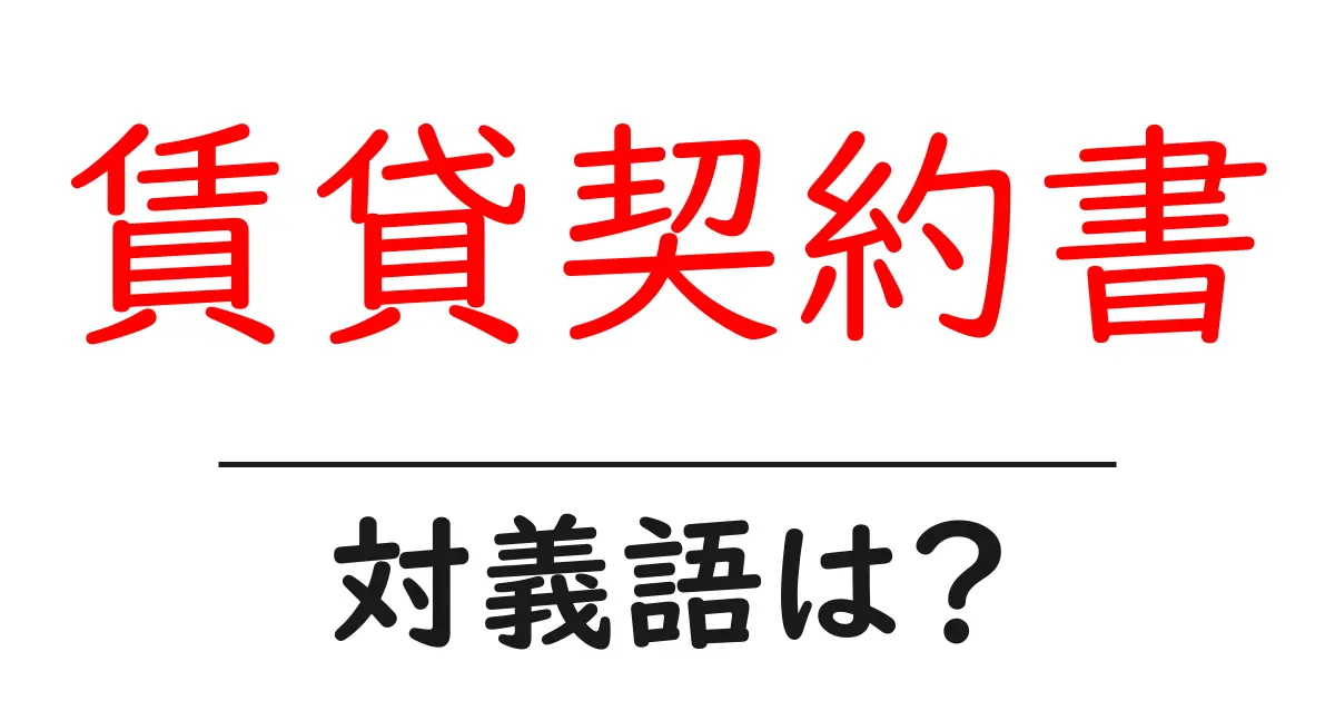 賃貸契約書の対義語・反対語を使用例を交えて分かりやすく解説!