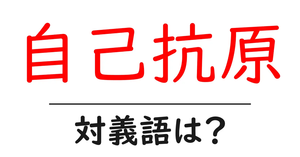 自己抗原の対義語・反対語を使用例を交えて分かりやすく解説!