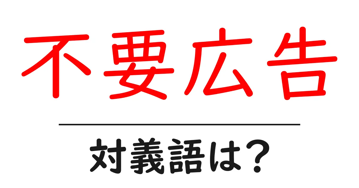 不要広告の対義語・反対語を使用例を交えて分かりやすく解説!