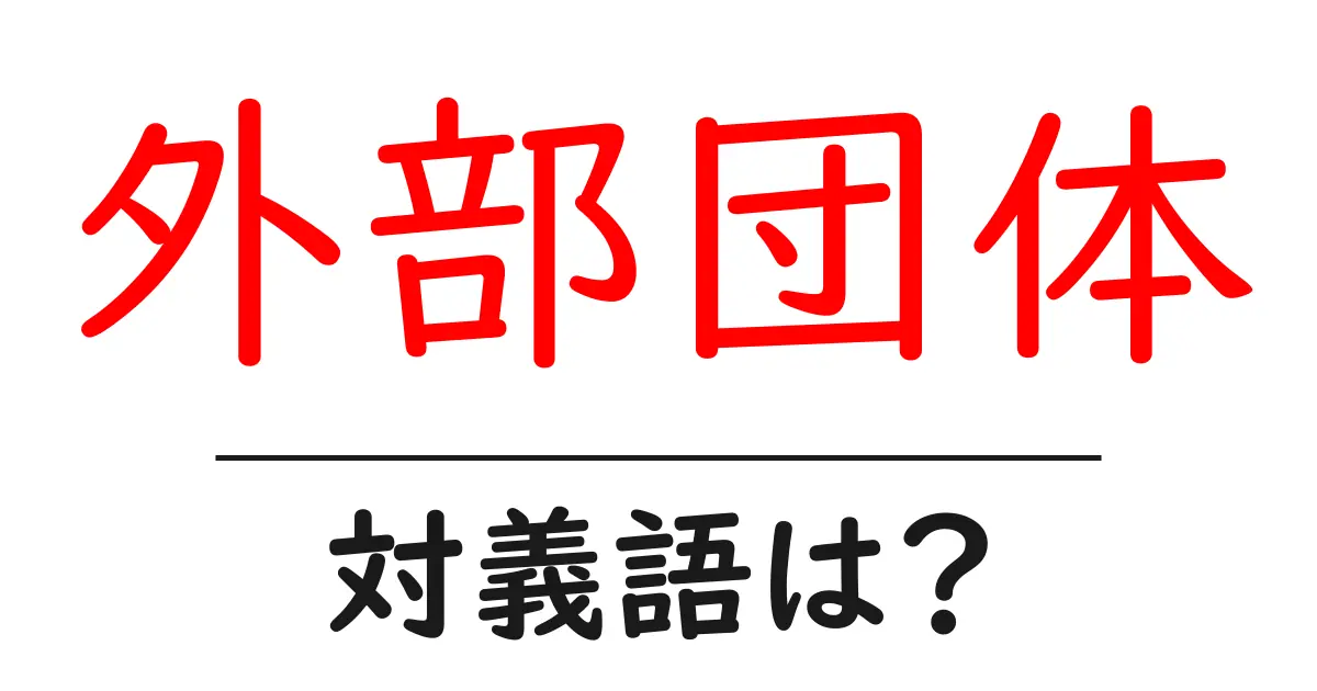 外部団体の対義語・反対語を使用例を交えて分かりやすく解説!