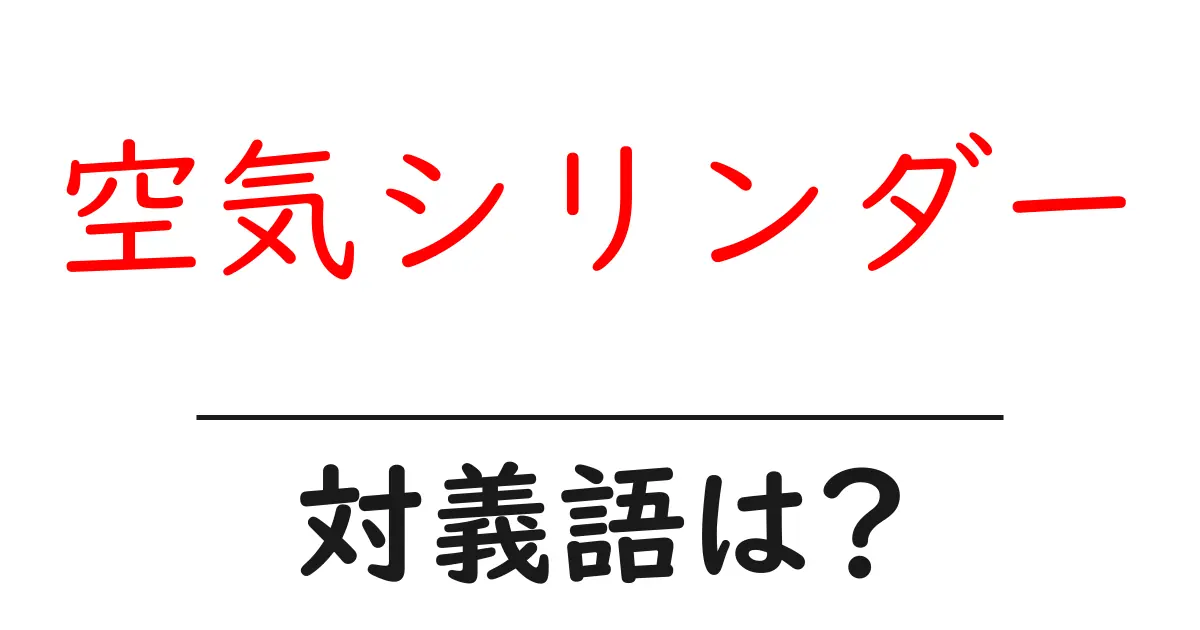 空気シリンダーの対義語・反対語を使用例を交えて分かりやすく解説!