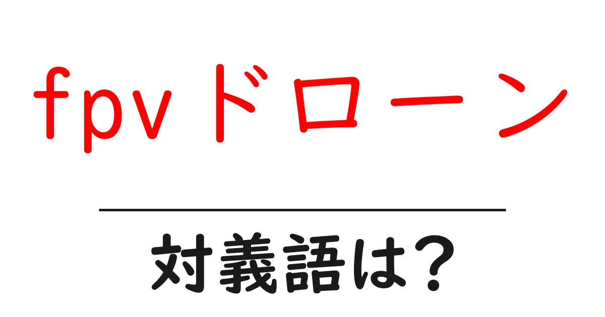 fpvドローンの対義語・反対語を使用例を交えて分かりやすく解説!