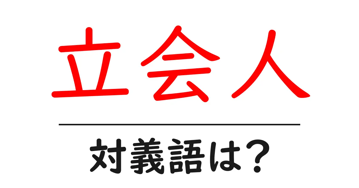 立会人の対義語・反対語を使用例を交えて分かりやすく解説!