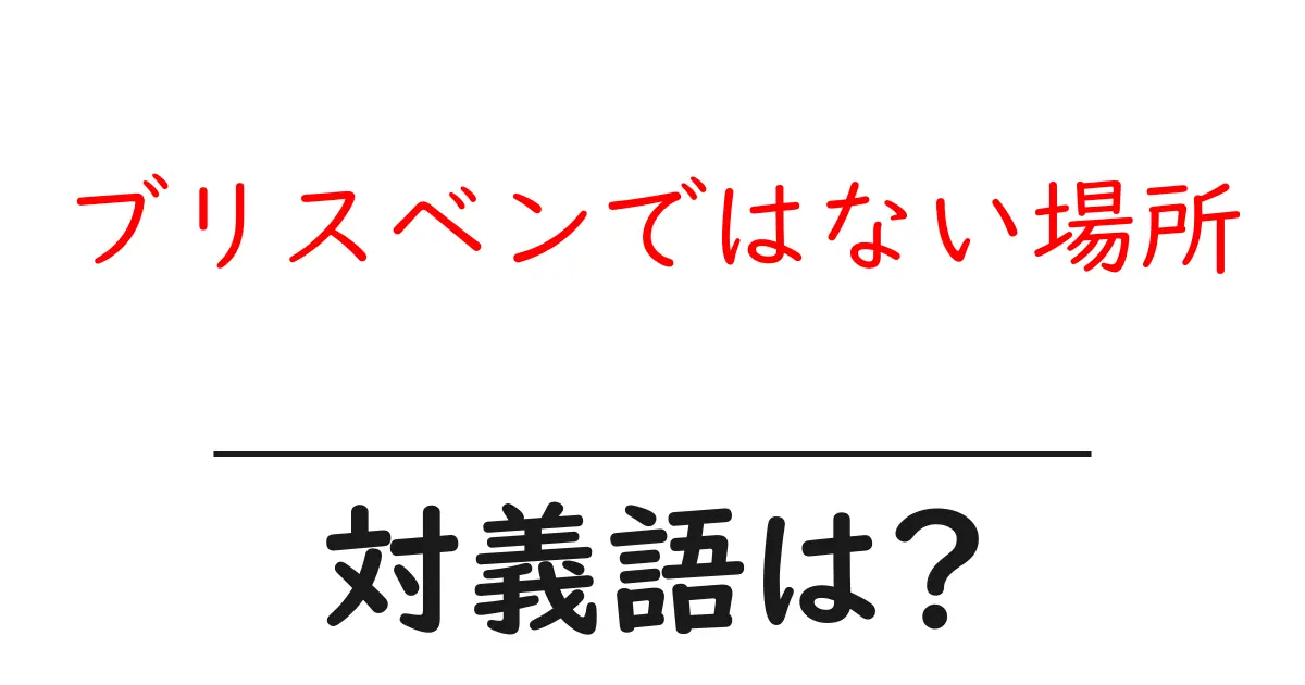 ブリスベンではない場所の対義語・反対語を使用例を交えて分かりやすく解説!