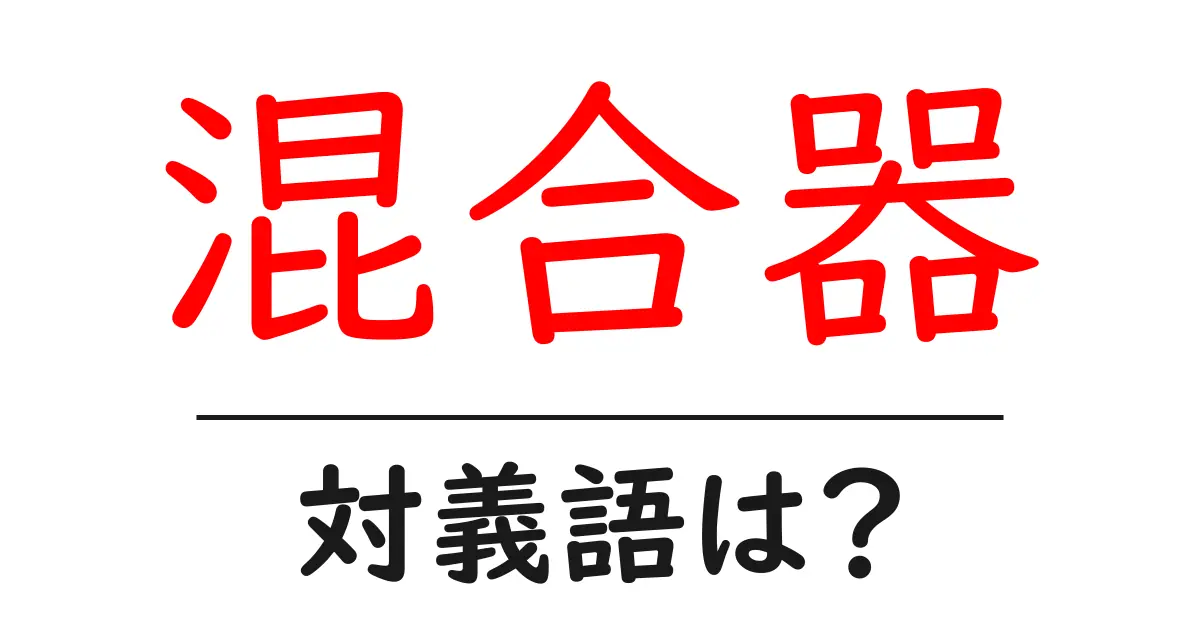 混合器の対義語・反対語を使用例を交えて分かりやすく解説!