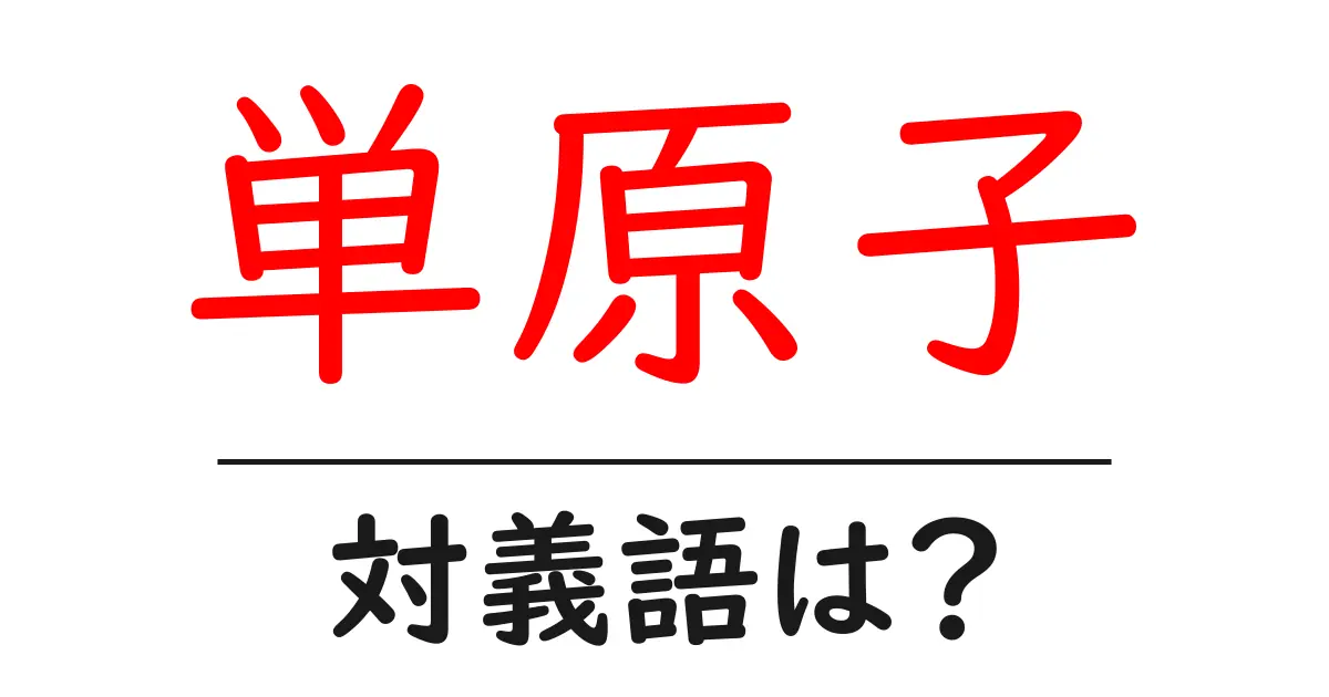 単原子の対義語・反対語を使用例を交えて分かりやすく解説!
