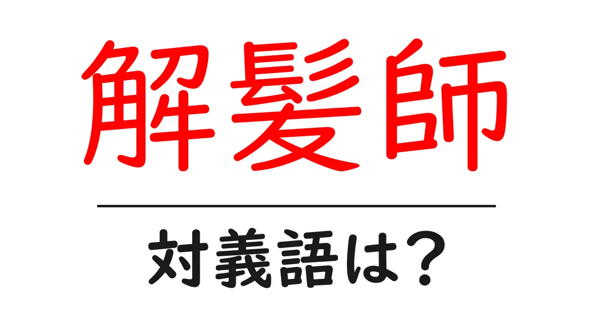 解髪師の対義語・反対語を使用例を交えて分かりやすく解説!