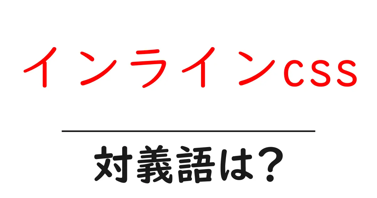 インラインcssの対義語・反対語を使用例を交えて分かりやすく解説!