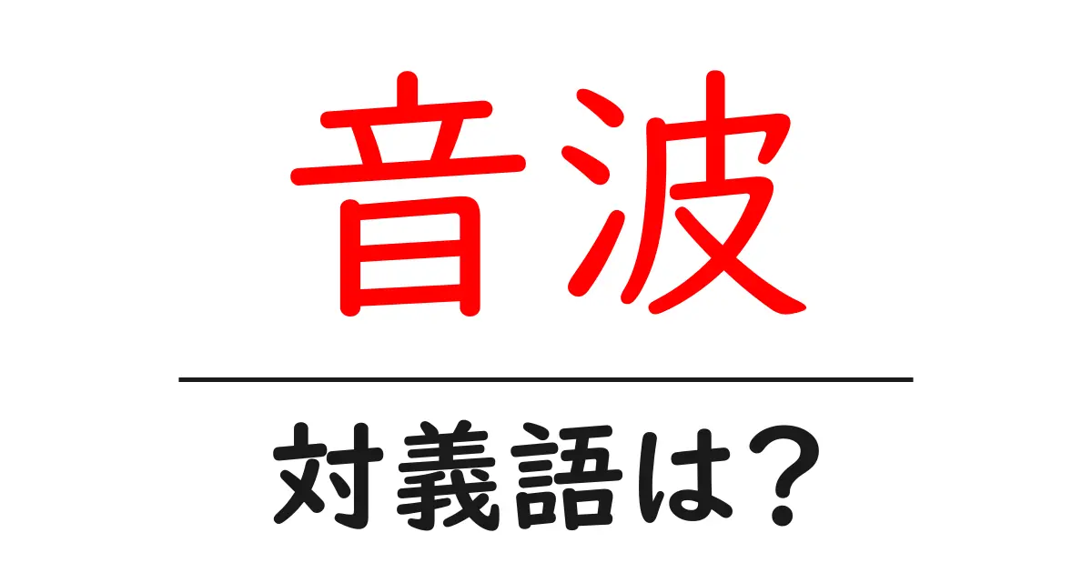 音波の対義語・反対語を使用例を交えて分かりやすく解説!