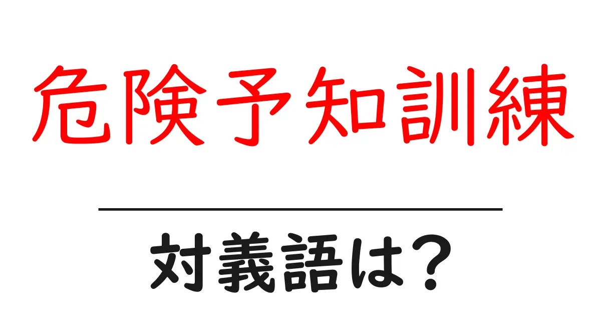 危険予知訓練の対義語・反対語を使用例を交えて分かりやすく解説！
