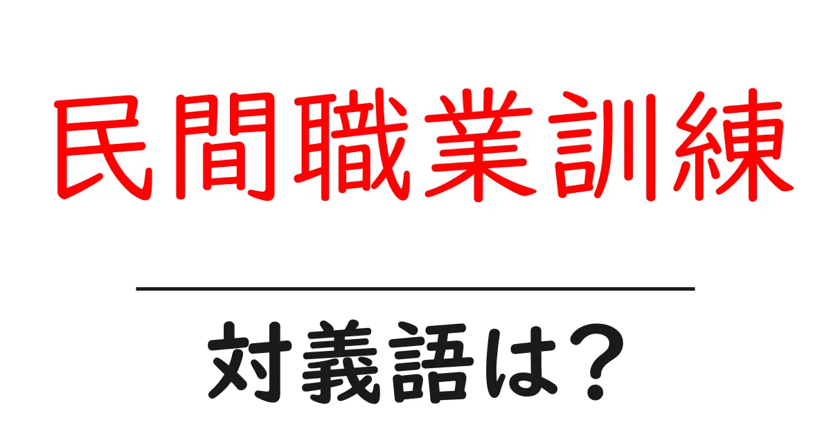 民間職業訓練の対義語・反対語を使用例を交えて分かりやすく解説!