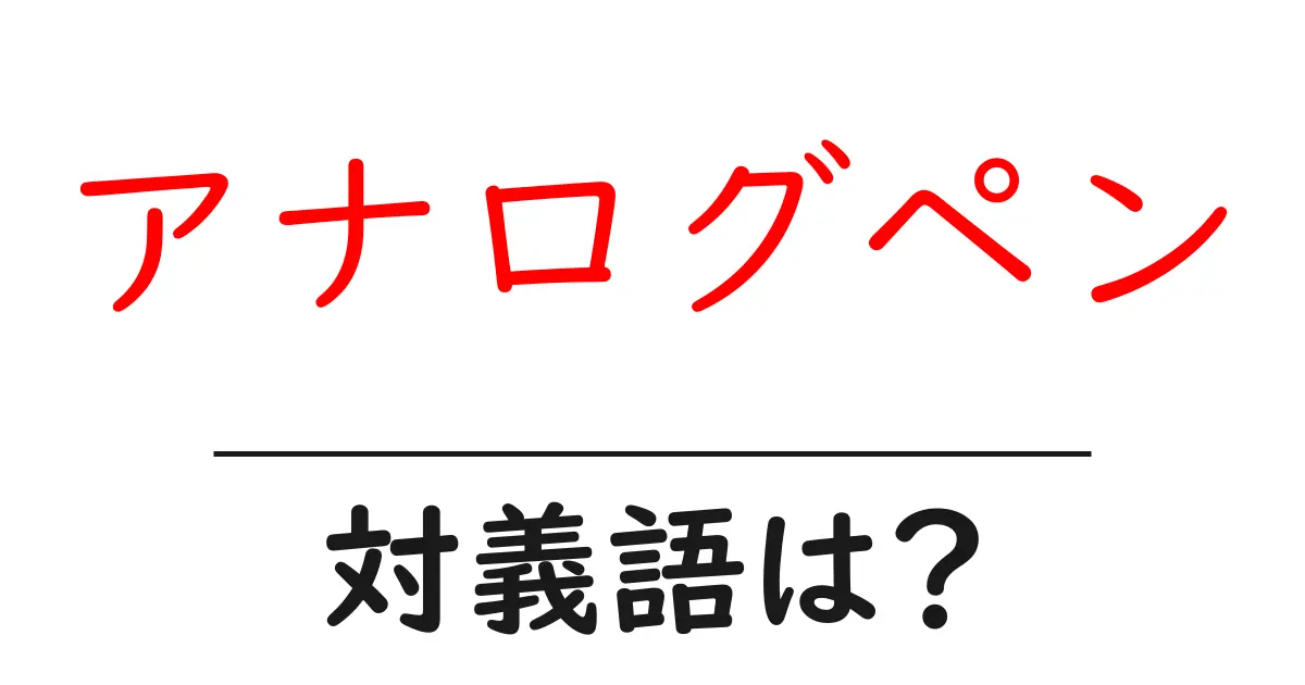 アナログペンの対義語・反対語を使用例を交えて分かりやすく解説!