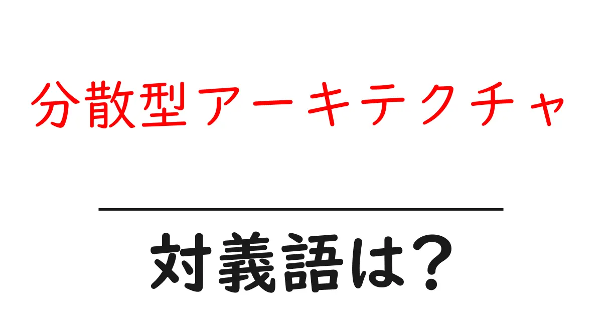 分散型アーキテクチャの対義語・反対語を使用例を交えて分かりやすく解説!