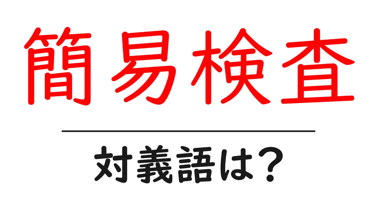 簡易検査の対義語・反対語を使用例を交えて分かりやすく解説!