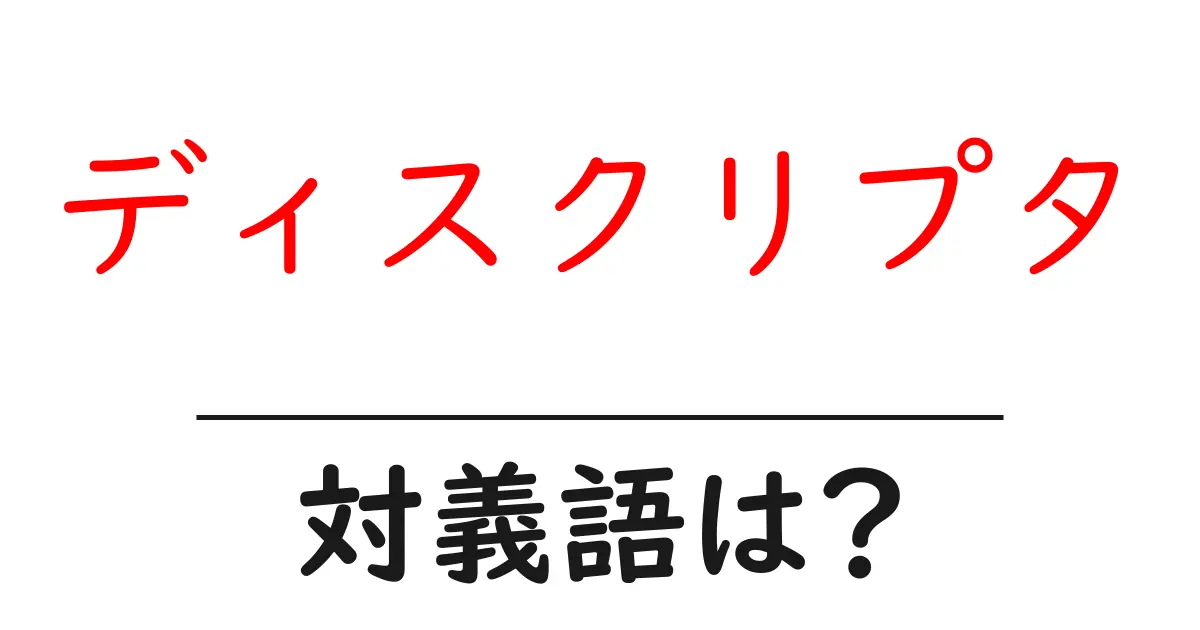 ディスクリプタの対義語・反対語を使用例を交えて分かりやすく解説!