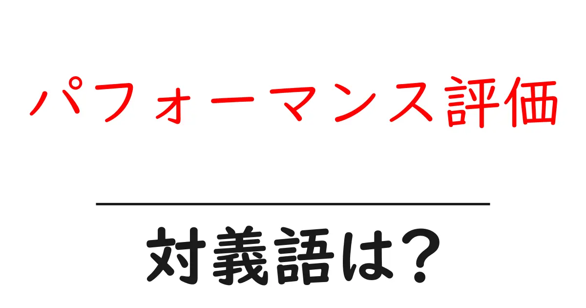 パフォーマンス評価の対義語・反対語を使用例を交えて分かりやすく解説！