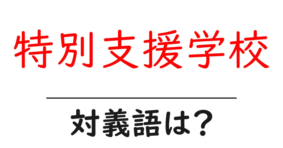 特別支援学校の対義語・反対語を使用例を交えて分かりやすく解説!