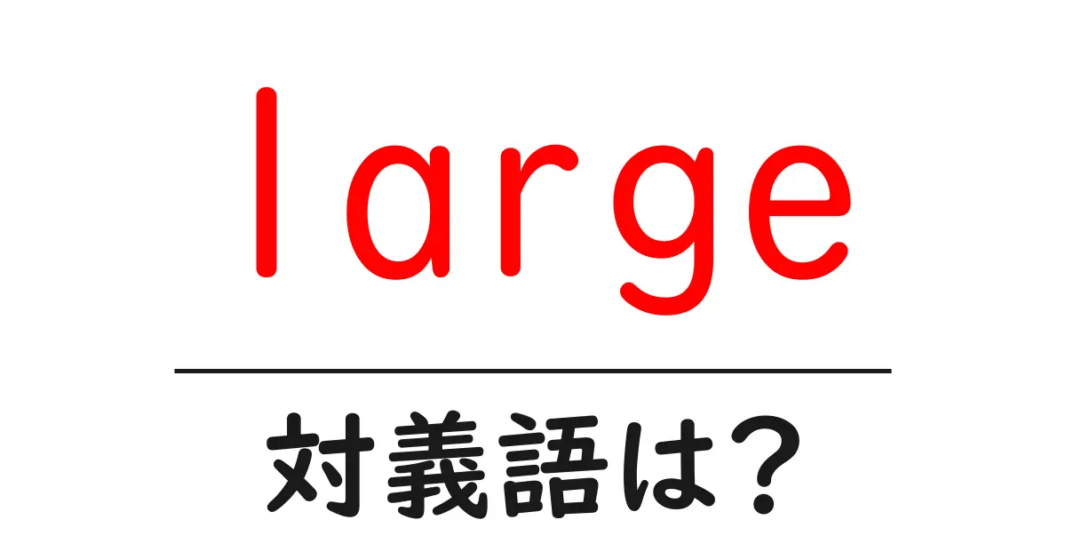 largeの対義語・反対語を使用例を交えて分かりやすく解説!