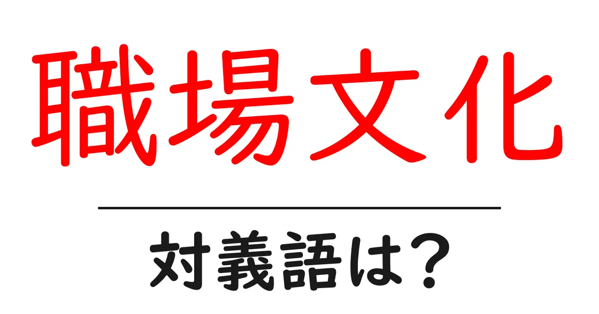 職場文化の対義語・反対語を使用例を交えて分かりやすく解説!