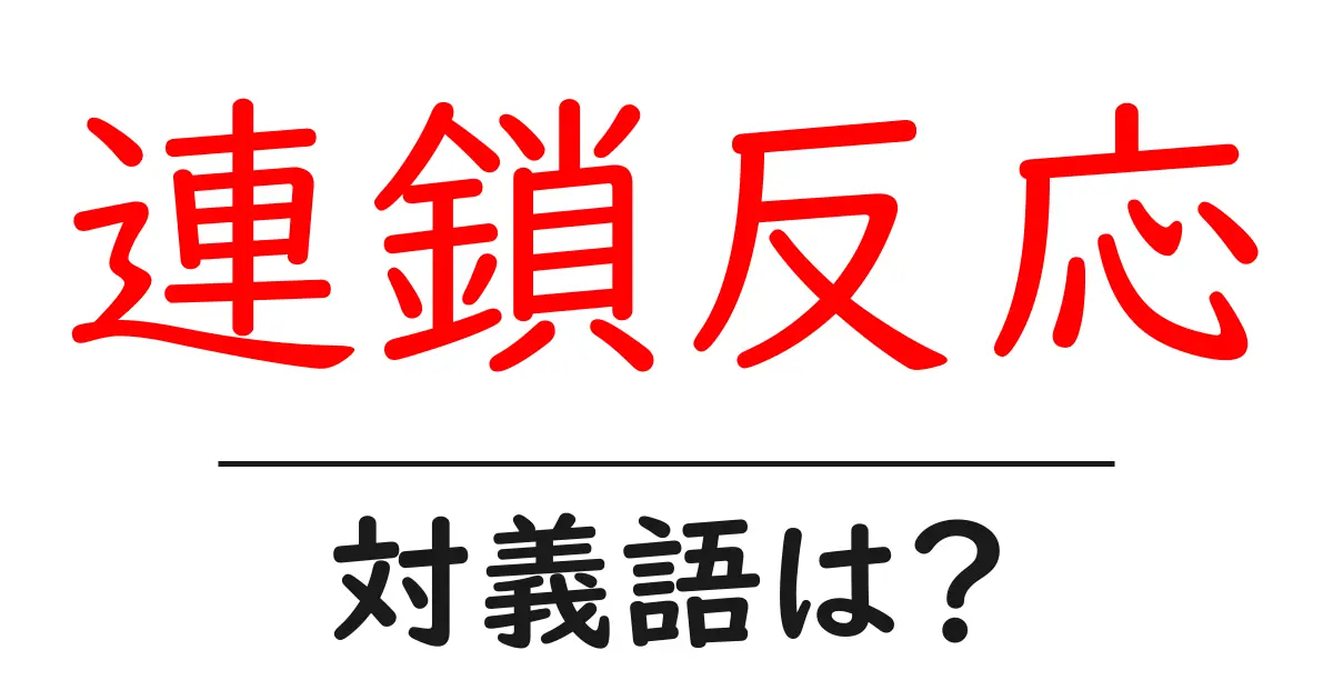 連鎖反応の対義語・反対語を使用例を交えて分かりやすく解説!