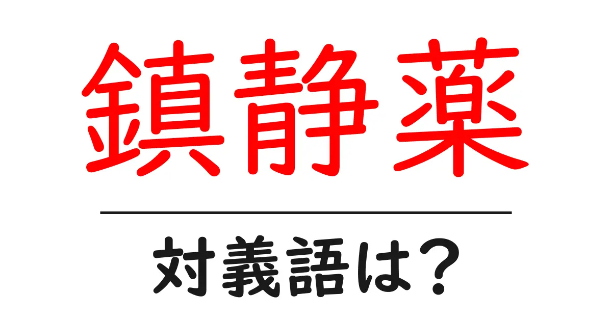 鎮静薬の対義語・反対語を使用例を交えて分かりやすく解説!