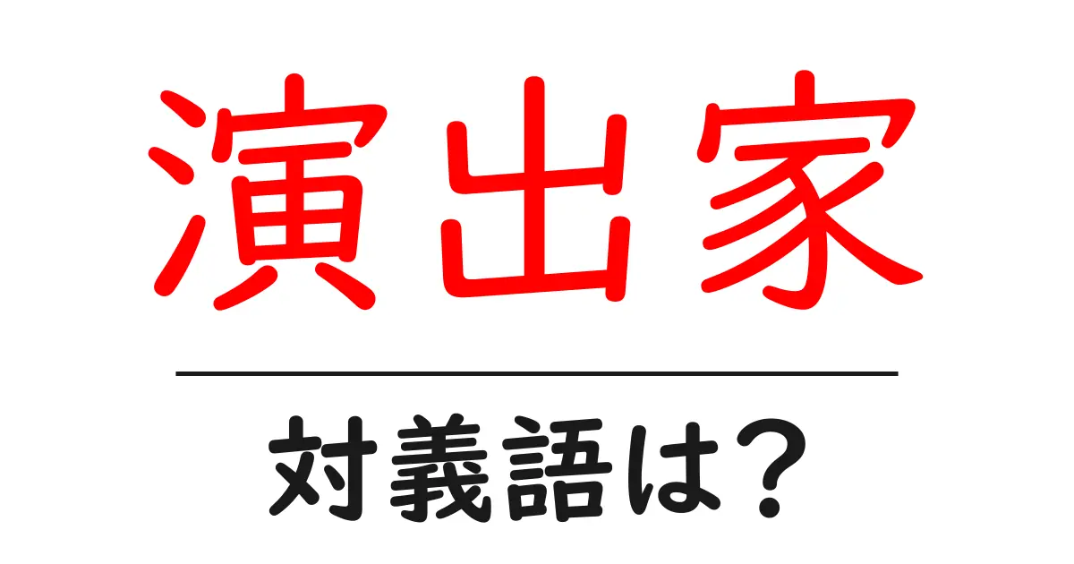 演出家の対義語・反対語を使用例を交えて分かりやすく解説!