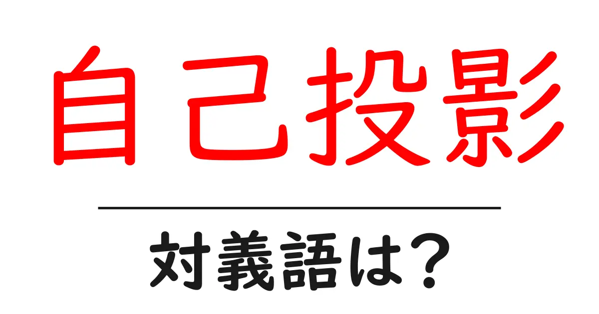自己投影の対義語・反対語を使用例を交えて分かりやすく解説!