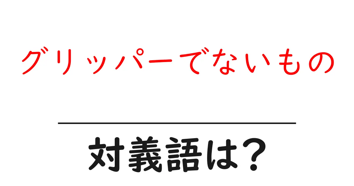 グリッパーでないものの対義語・反対語を使用例を交えて分かりやすく解説!