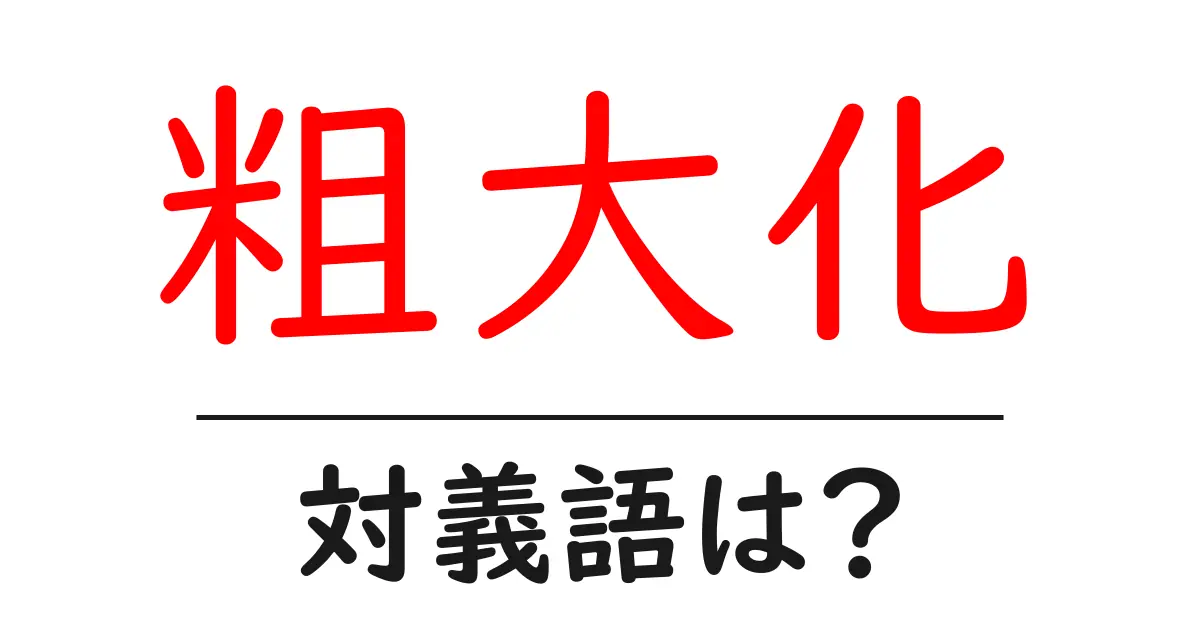 粗大化の対義語・反対語を使用例を交えて分かりやすく解説!