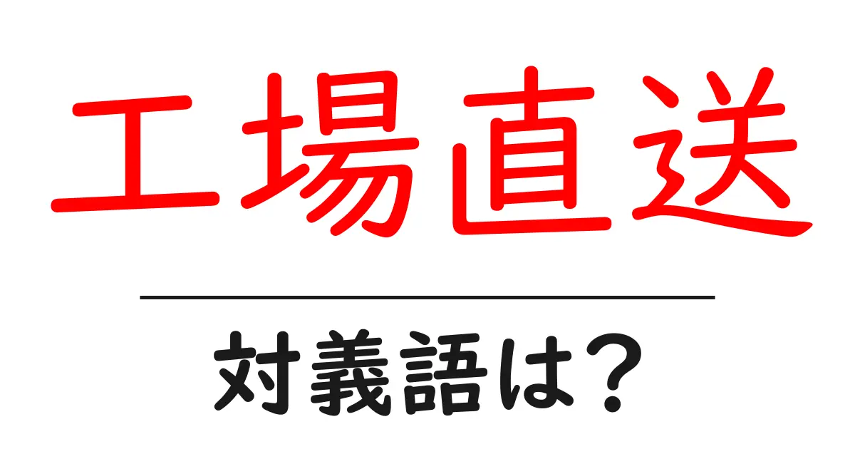 工場直送の対義語・反対語を使用例を交えて分かりやすく解説!