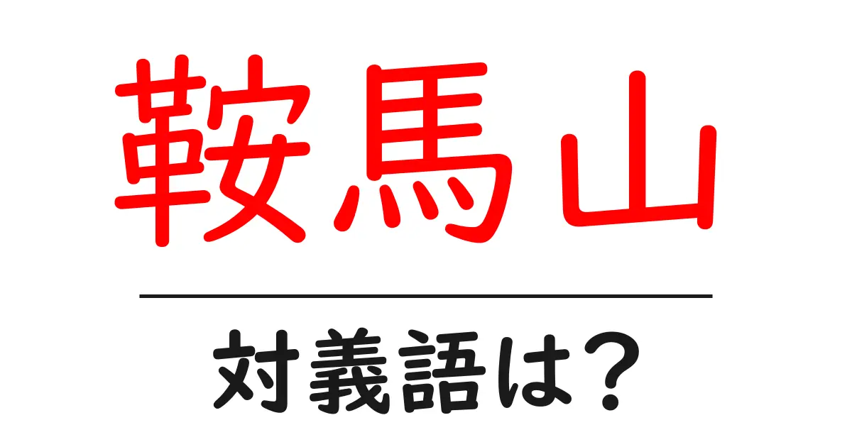 鞍馬山の対義語・反対語を使用例を交えて分かりやすく解説！