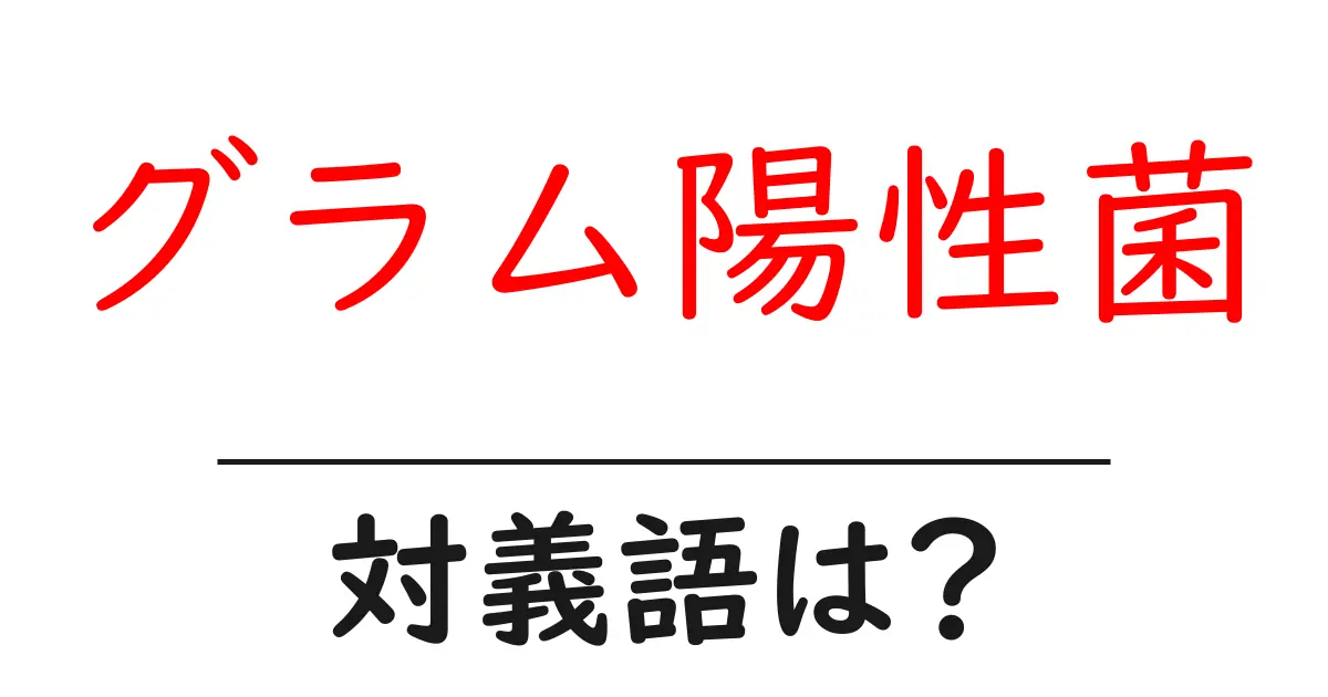 グラム陽性菌の対義語・反対語を使用例を交えて分かりやすく解説!