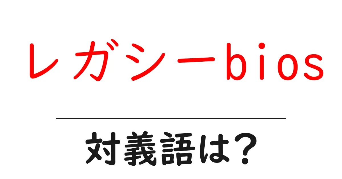 レガシーbiosの対義語・反対語を使用例を交えて分かりやすく解説!