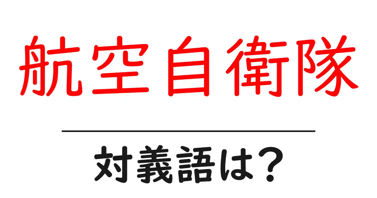 航空自衛隊の対義語・反対語を使用例を交えて分かりやすく解説！