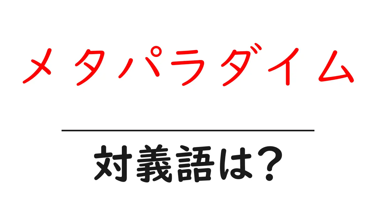 メタパラダイムの対義語・反対語を使用例を交えて分かりやすく解説!