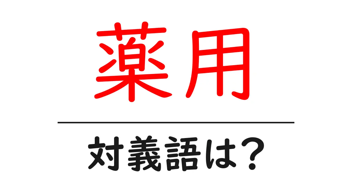薬用の対義語・反対語を使用例を交えて分かりやすく解説!