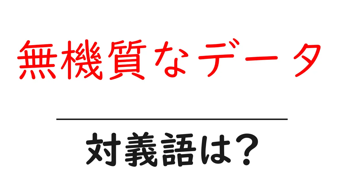 無機質なデータの対義語・反対語を使用例を交えて分かりやすく解説!