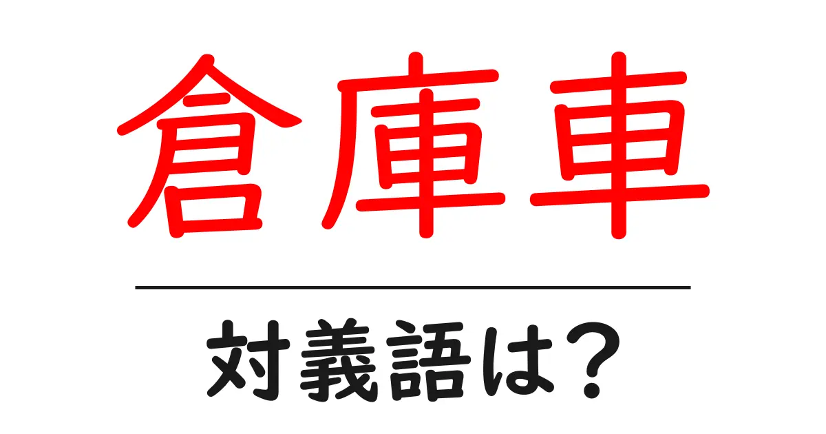 倉庫車の対義語・反対語を使用例を交えて分かりやすく解説!