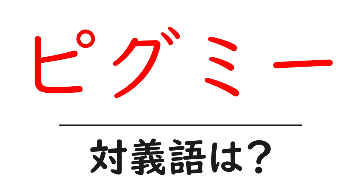 ピグミーの対義語・反対語を使用例を交えて分かりやすく解説!