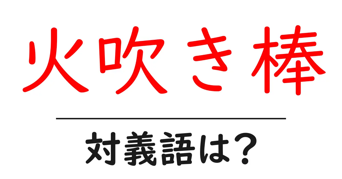 火吹き棒の対義語・反対語を使用例を交えて分かりやすく解説!