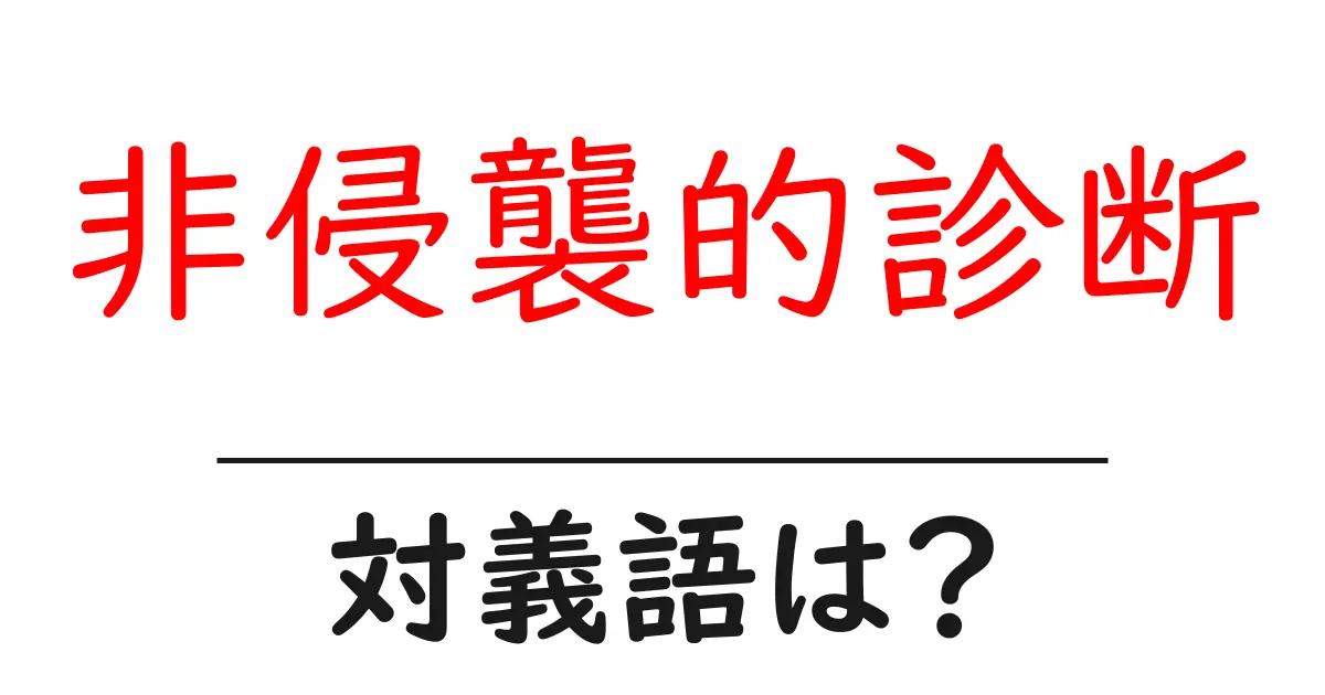 非侵襲的診断の対義語・反対語を使用例を交えて分かりやすく解説！