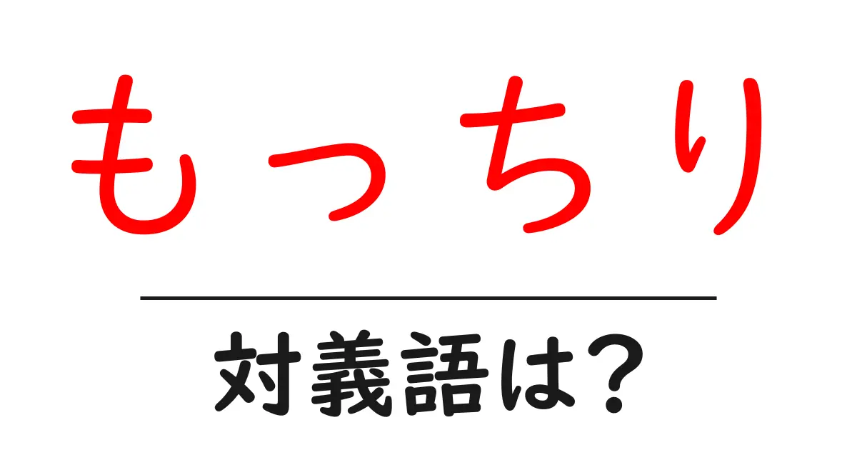 もっちりの対義語・反対語を使用例を交えて分かりやすく解説!