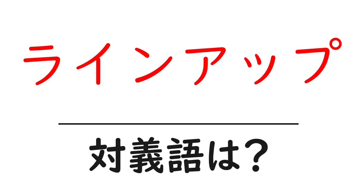 ラインアップの対義語・反対語を使用例を交えて分かりやすく解説!