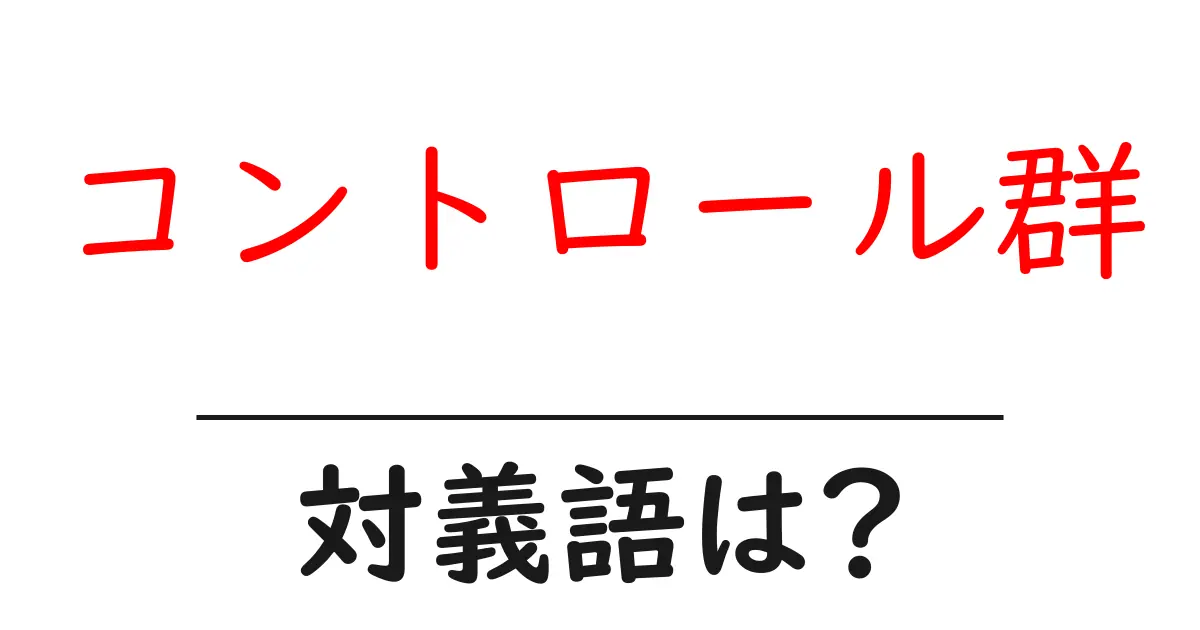 コントロール群の対義語・反対語を使用例を交えて分かりやすく解説!