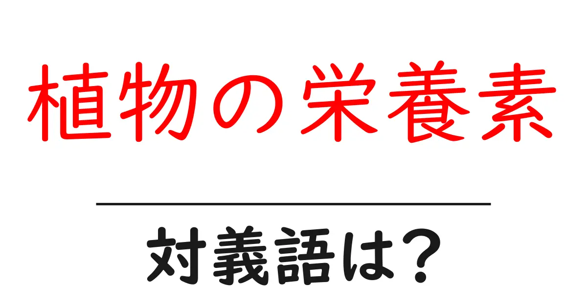 植物の栄養素の対義語・反対語を使用例を交えて分かりやすく解説！