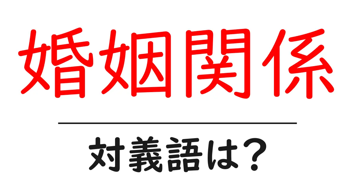 婚姻関係の対義語・反対語を使用例を交えて分かりやすく解説！