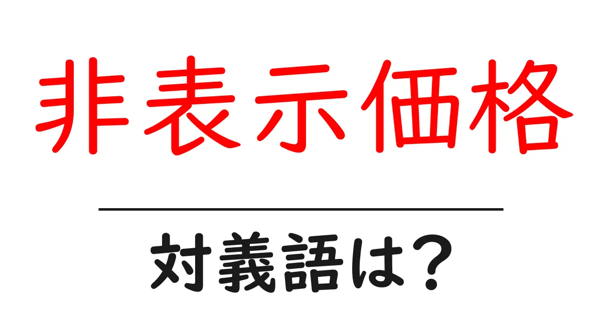 非表示価格の対義語・反対語を使用例を交えて分かりやすく解説!