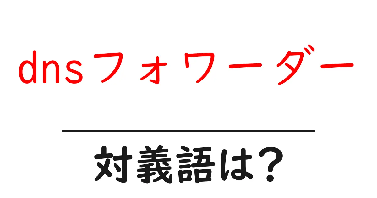 dnsフォワーダーの対義語・反対語を使用例を交えて分かりやすく解説!
